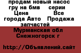 продам новый насос гру на бмв  3 серии › Цена ­ 15 000 - Все города Авто » Продажа запчастей   . Мурманская обл.,Снежногорск г.